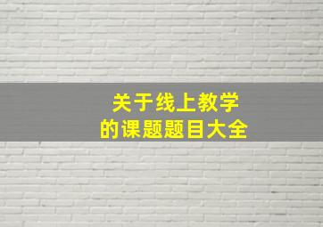 关于线上教学的课题题目大全