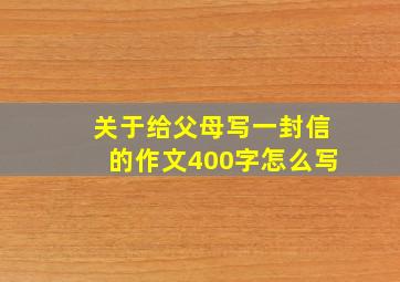 关于给父母写一封信的作文400字怎么写