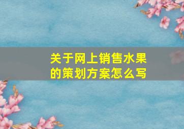 关于网上销售水果的策划方案怎么写