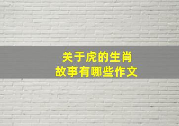 关于虎的生肖故事有哪些作文