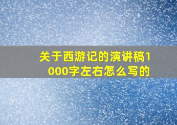 关于西游记的演讲稿1000字左右怎么写的