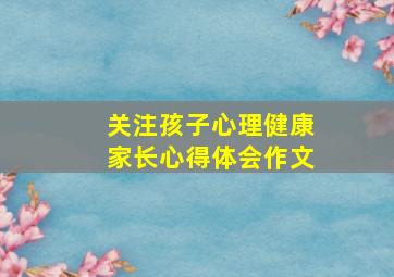 关注孩子心理健康家长心得体会作文