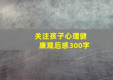 关注孩子心理健康观后感300字