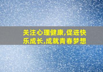 关注心理健康,促进快乐成长,成就青春梦想