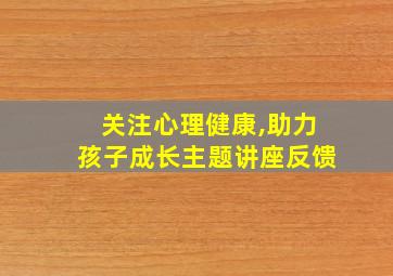 关注心理健康,助力孩子成长主题讲座反馈