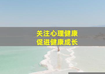 关注心理健康促进健康成长