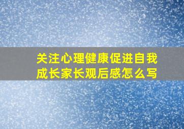 关注心理健康促进自我成长家长观后感怎么写