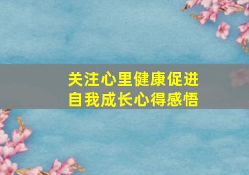 关注心里健康促进自我成长心得感悟