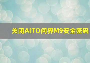 关闭AlTO问界M9安全密码