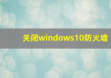 关闭windows10防火墙