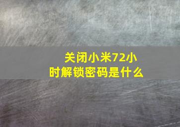 关闭小米72小时解锁密码是什么