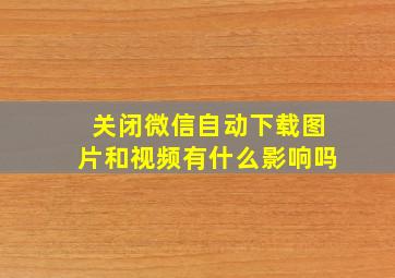 关闭微信自动下载图片和视频有什么影响吗