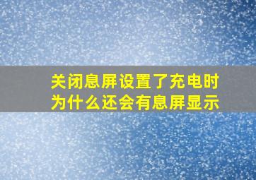 关闭息屏设置了充电时为什么还会有息屏显示