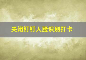 关闭钉钉人脸识别打卡