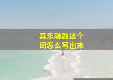 其乐融融这个词怎么写出来