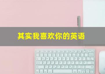 其实我喜欢你的英语