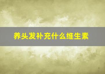 养头发补充什么维生素