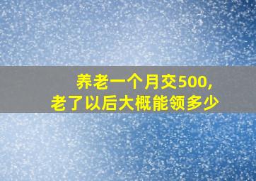 养老一个月交500,老了以后大概能领多少