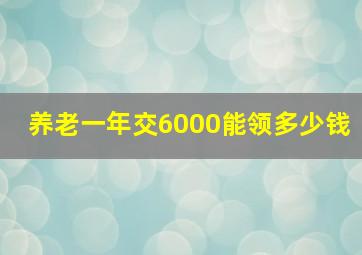 养老一年交6000能领多少钱