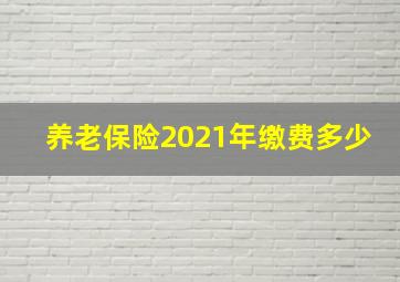 养老保险2021年缴费多少