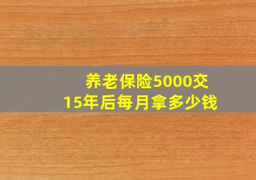 养老保险5000交15年后每月拿多少钱