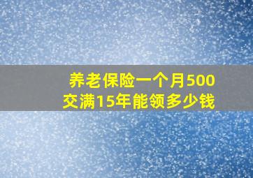 养老保险一个月500交满15年能领多少钱