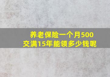 养老保险一个月500交满15年能领多少钱呢