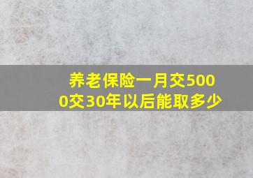 养老保险一月交5000交30年以后能取多少