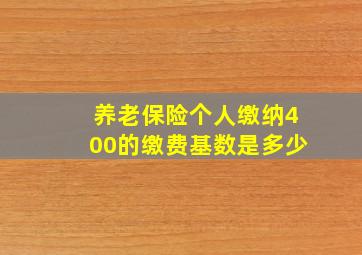 养老保险个人缴纳400的缴费基数是多少