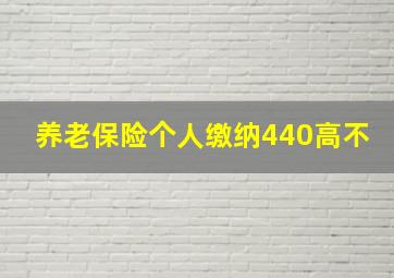 养老保险个人缴纳440高不