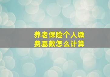 养老保险个人缴费基数怎么计算