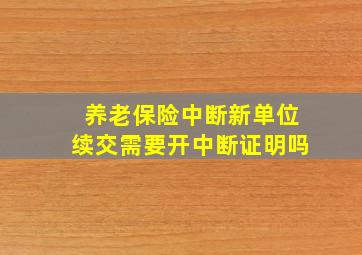 养老保险中断新单位续交需要开中断证明吗