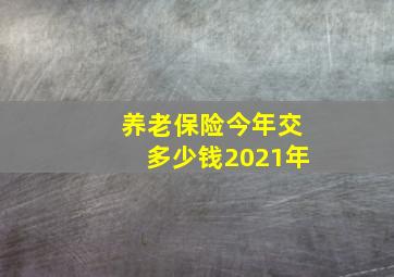 养老保险今年交多少钱2021年