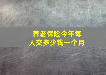 养老保险今年每人交多少钱一个月