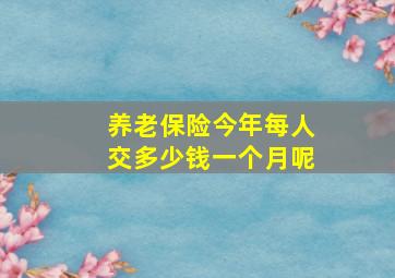 养老保险今年每人交多少钱一个月呢