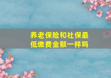 养老保险和社保最低缴费金额一样吗