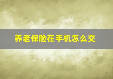 养老保险在手机怎么交