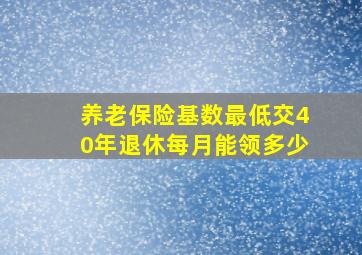 养老保险基数最低交40年退休每月能领多少