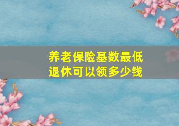 养老保险基数最低退休可以领多少钱