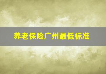 养老保险广州最低标准