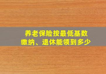 养老保险按最低基数缴纳、退休能领到多少