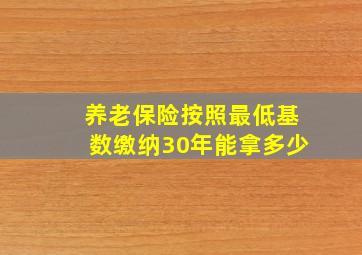 养老保险按照最低基数缴纳30年能拿多少