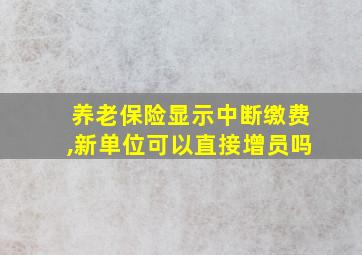 养老保险显示中断缴费,新单位可以直接增员吗