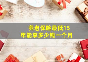 养老保险最低15年能拿多少钱一个月