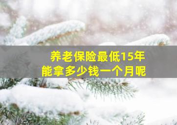 养老保险最低15年能拿多少钱一个月呢