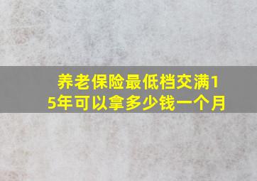 养老保险最低档交满15年可以拿多少钱一个月