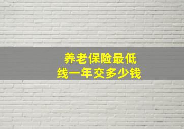 养老保险最低线一年交多少钱