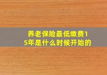 养老保险最低缴费15年是什么时候开始的