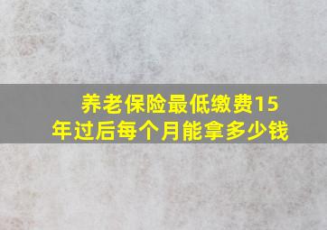 养老保险最低缴费15年过后每个月能拿多少钱