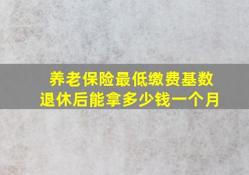 养老保险最低缴费基数退休后能拿多少钱一个月